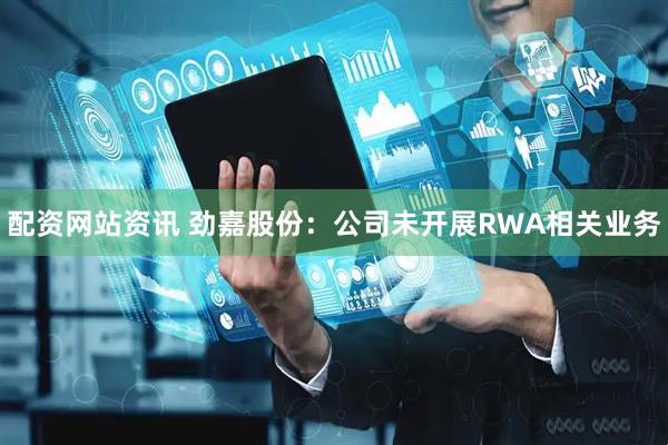 配资网站资讯 劲嘉股份：公司未开展RWA相关业务