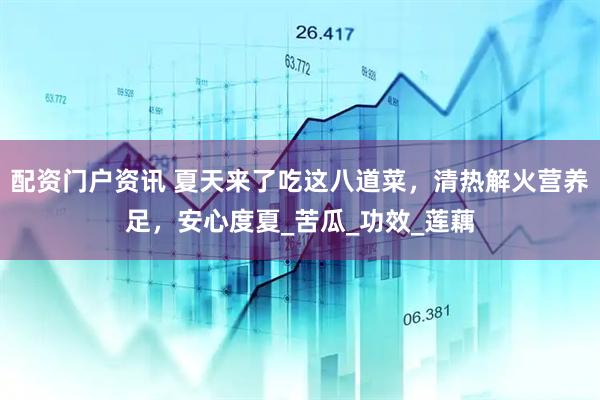 配资门户资讯 夏天来了吃这八道菜，清热解火营养足，安心度夏_苦瓜_功效_莲藕