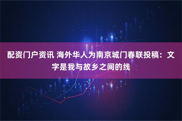 配资门户资讯 海外华人为南京城门春联投稿：文字是我与故乡之间的线