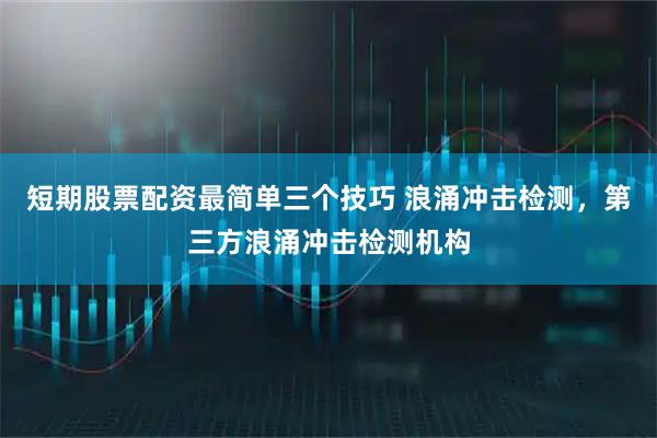 短期股票配资最简单三个技巧 浪涌冲击检测，第三方浪涌冲击检测机构