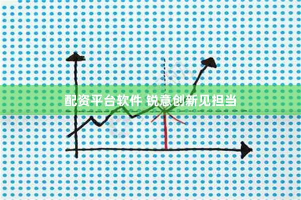 配资平台软件 锐意创新见担当