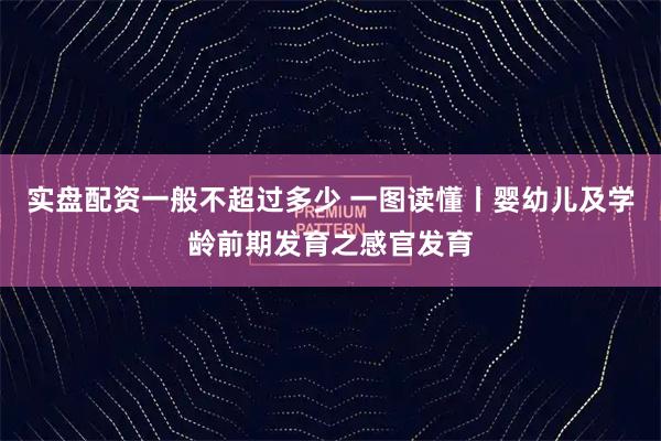实盘配资一般不超过多少 一图读懂丨婴幼儿及学龄前期发育之感官发育