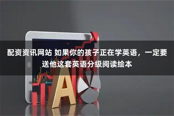 配资资讯网站 如果你的孩子正在学英语，一定要送他这套英语分级阅读绘本