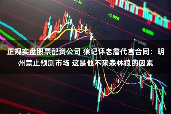 正规实盘股票配资公司 狼记评老詹代言合同：明州禁止预测市场 这是他不来森林狼的因素